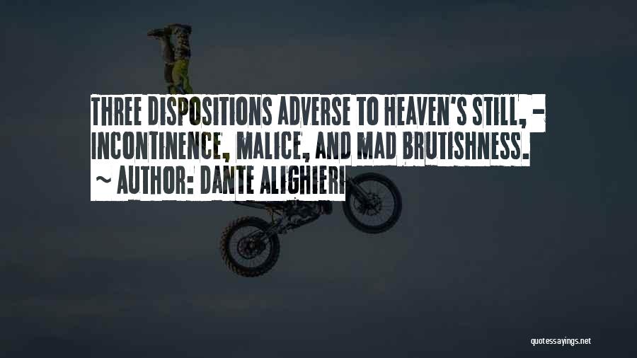Dante Alighieri Quotes: Three Dispositions Adverse To Heaven's Still, - Incontinence, Malice, And Mad Brutishness.