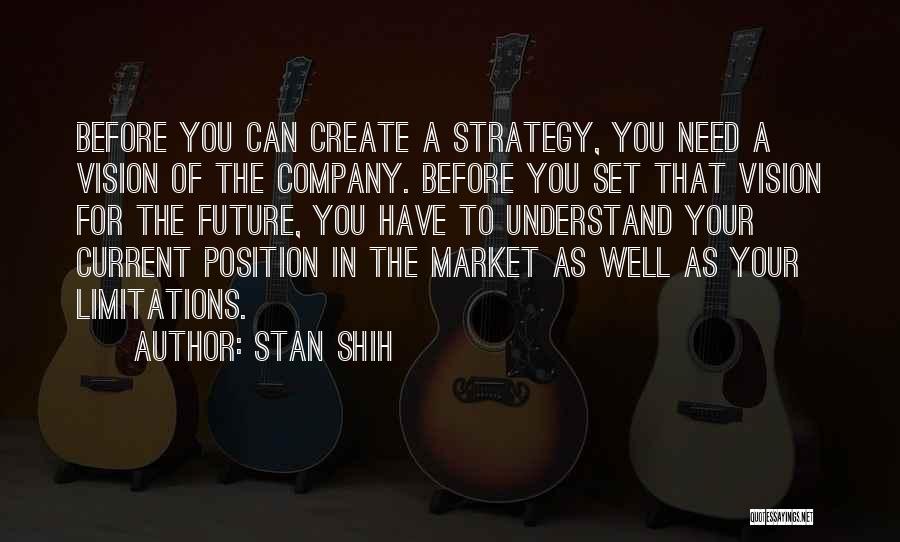 Stan Shih Quotes: Before You Can Create A Strategy, You Need A Vision Of The Company. Before You Set That Vision For The