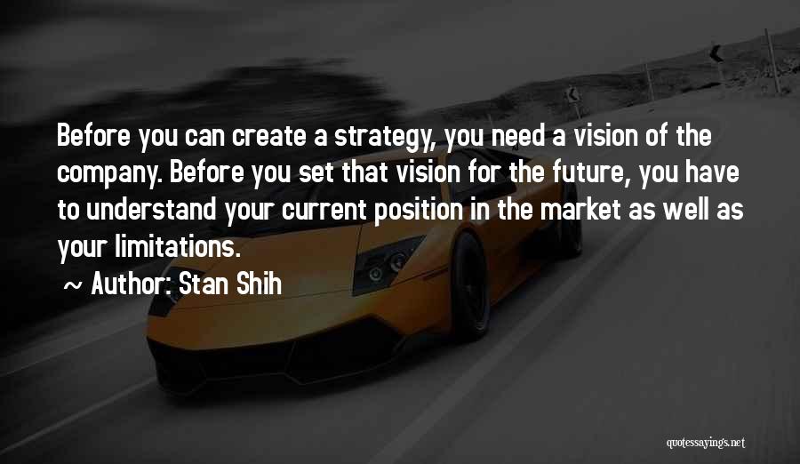 Stan Shih Quotes: Before You Can Create A Strategy, You Need A Vision Of The Company. Before You Set That Vision For The