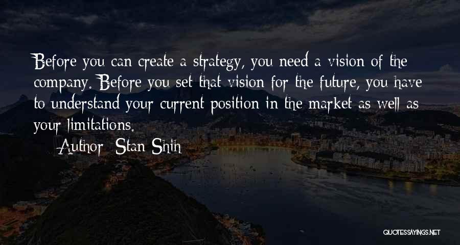 Stan Shih Quotes: Before You Can Create A Strategy, You Need A Vision Of The Company. Before You Set That Vision For The
