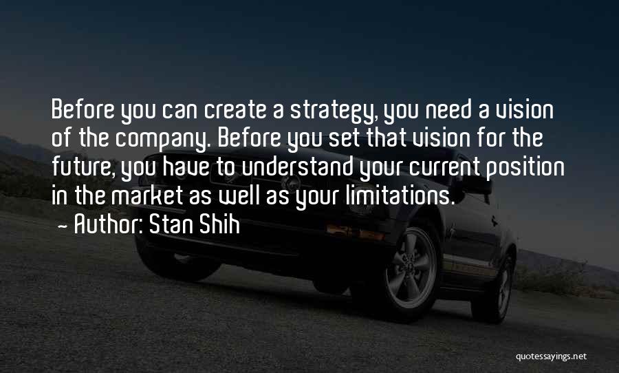 Stan Shih Quotes: Before You Can Create A Strategy, You Need A Vision Of The Company. Before You Set That Vision For The