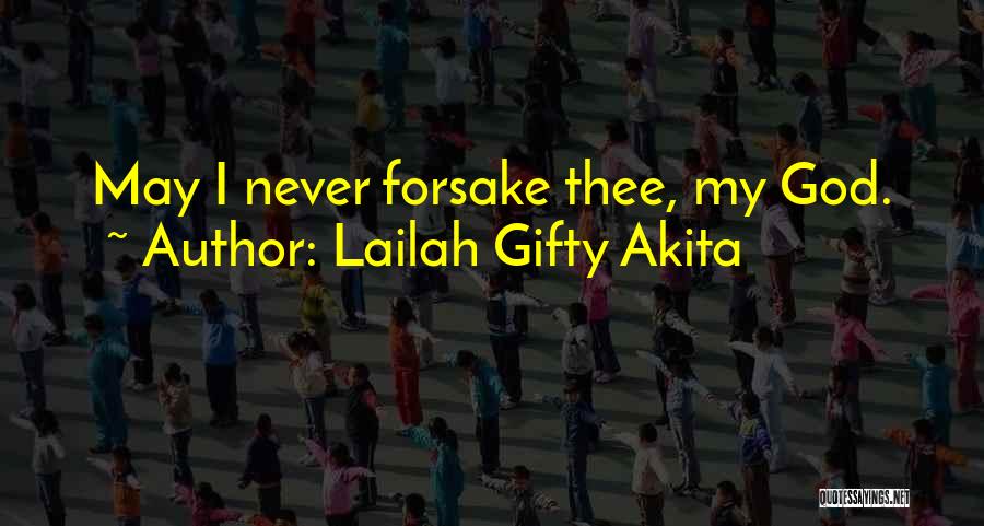 Lailah Gifty Akita Quotes: May I Never Forsake Thee, My God.