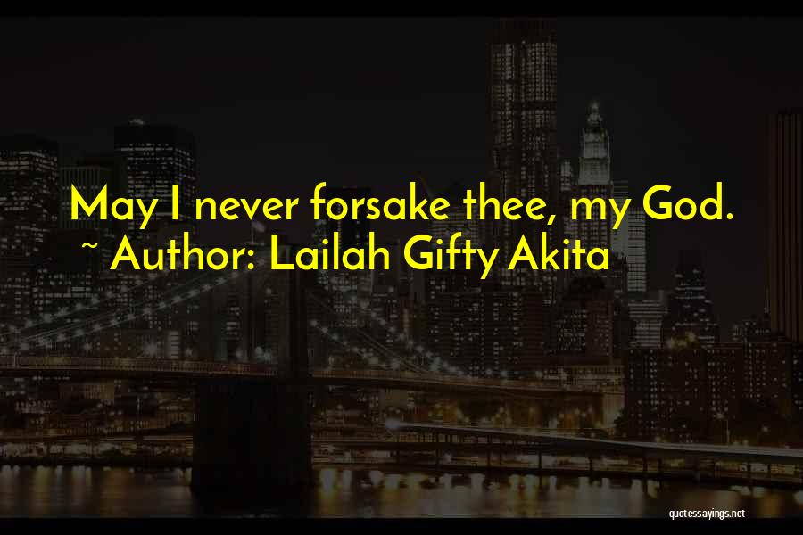 Lailah Gifty Akita Quotes: May I Never Forsake Thee, My God.