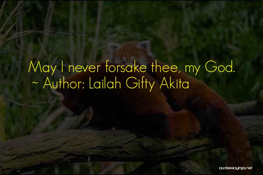 Lailah Gifty Akita Quotes: May I Never Forsake Thee, My God.