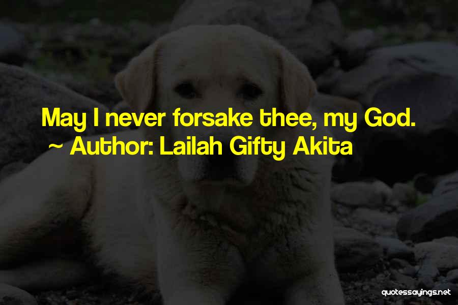 Lailah Gifty Akita Quotes: May I Never Forsake Thee, My God.