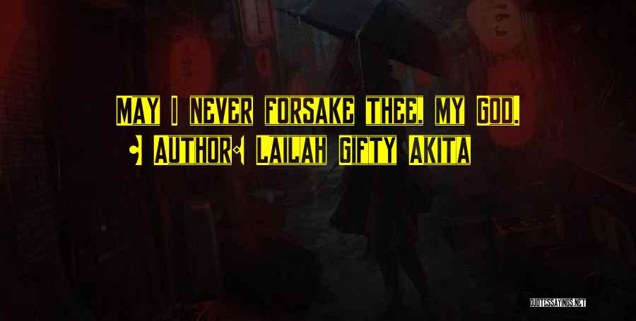 Lailah Gifty Akita Quotes: May I Never Forsake Thee, My God.