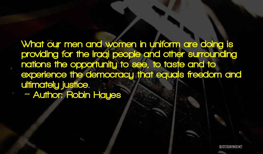 Robin Hayes Quotes: What Our Men And Women In Uniform Are Doing Is Providing For The Iraqi People And Other Surrounding Nations The