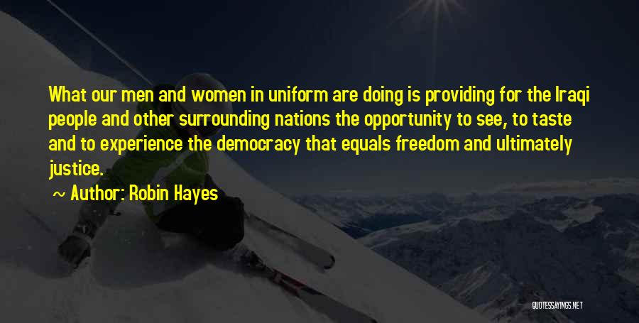 Robin Hayes Quotes: What Our Men And Women In Uniform Are Doing Is Providing For The Iraqi People And Other Surrounding Nations The