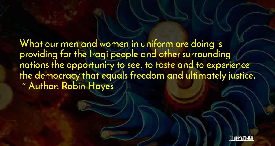 Robin Hayes Quotes: What Our Men And Women In Uniform Are Doing Is Providing For The Iraqi People And Other Surrounding Nations The