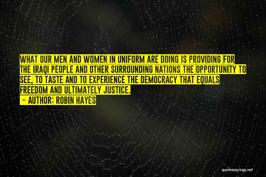 Robin Hayes Quotes: What Our Men And Women In Uniform Are Doing Is Providing For The Iraqi People And Other Surrounding Nations The