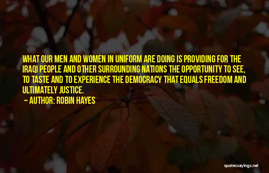 Robin Hayes Quotes: What Our Men And Women In Uniform Are Doing Is Providing For The Iraqi People And Other Surrounding Nations The