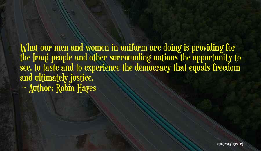 Robin Hayes Quotes: What Our Men And Women In Uniform Are Doing Is Providing For The Iraqi People And Other Surrounding Nations The