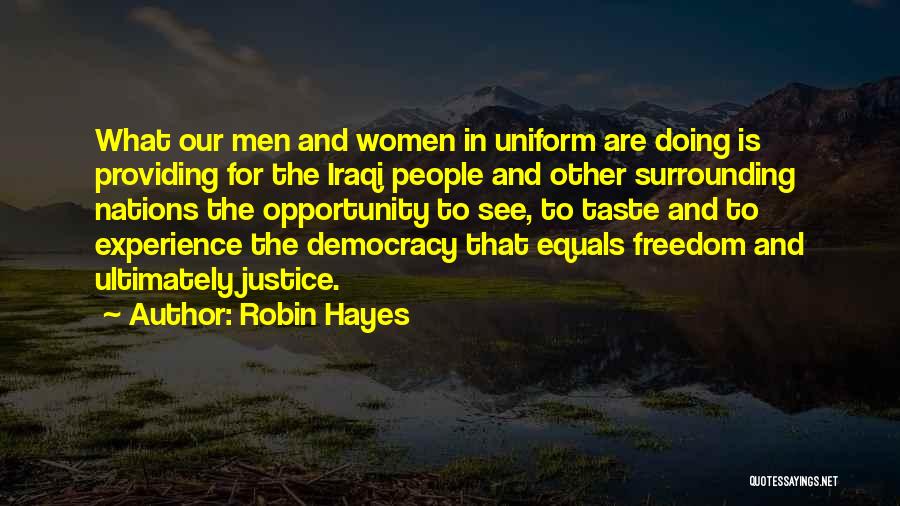 Robin Hayes Quotes: What Our Men And Women In Uniform Are Doing Is Providing For The Iraqi People And Other Surrounding Nations The