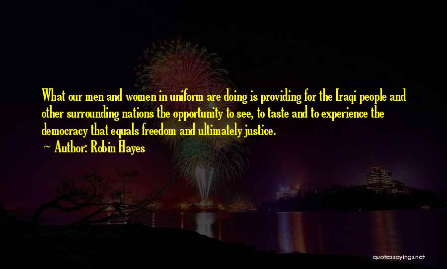 Robin Hayes Quotes: What Our Men And Women In Uniform Are Doing Is Providing For The Iraqi People And Other Surrounding Nations The