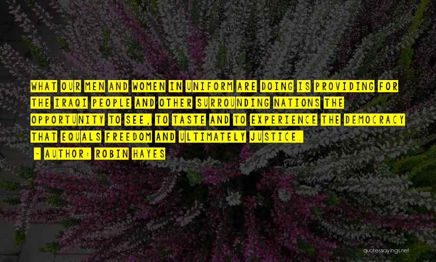 Robin Hayes Quotes: What Our Men And Women In Uniform Are Doing Is Providing For The Iraqi People And Other Surrounding Nations The