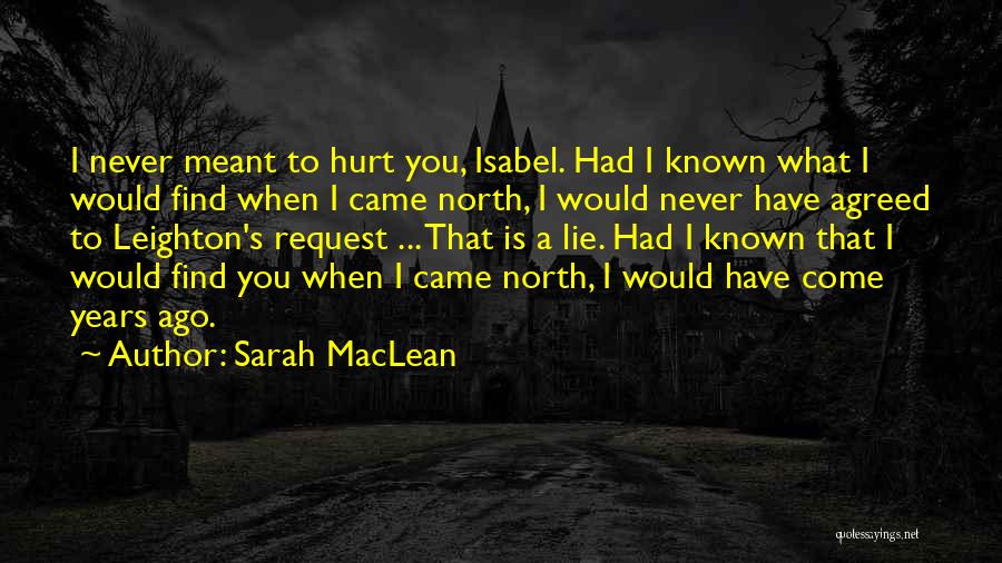 Sarah MacLean Quotes: I Never Meant To Hurt You, Isabel. Had I Known What I Would Find When I Came North, I Would