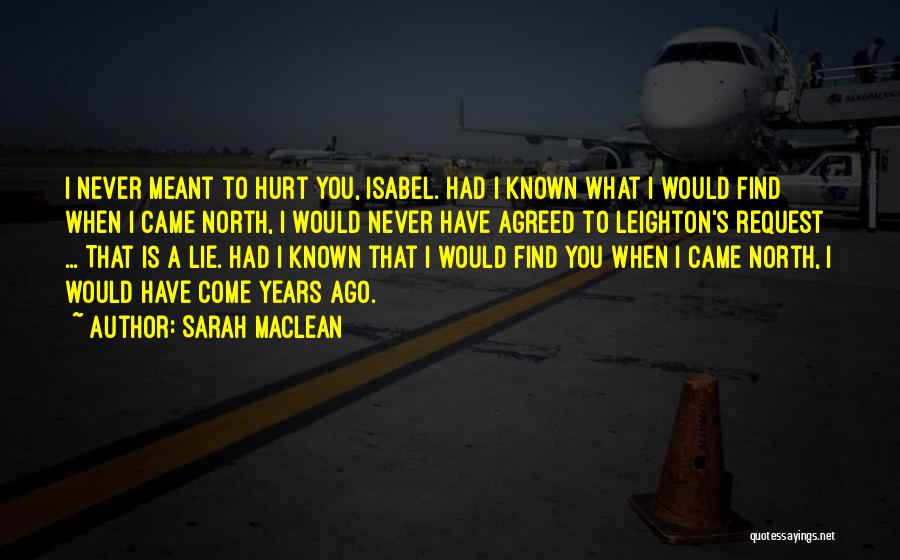 Sarah MacLean Quotes: I Never Meant To Hurt You, Isabel. Had I Known What I Would Find When I Came North, I Would