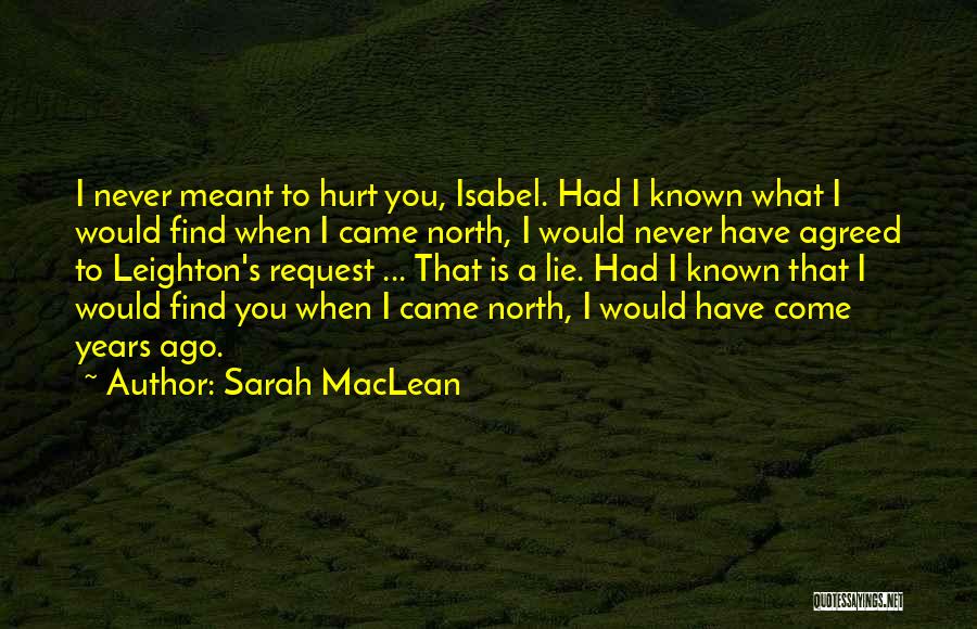 Sarah MacLean Quotes: I Never Meant To Hurt You, Isabel. Had I Known What I Would Find When I Came North, I Would