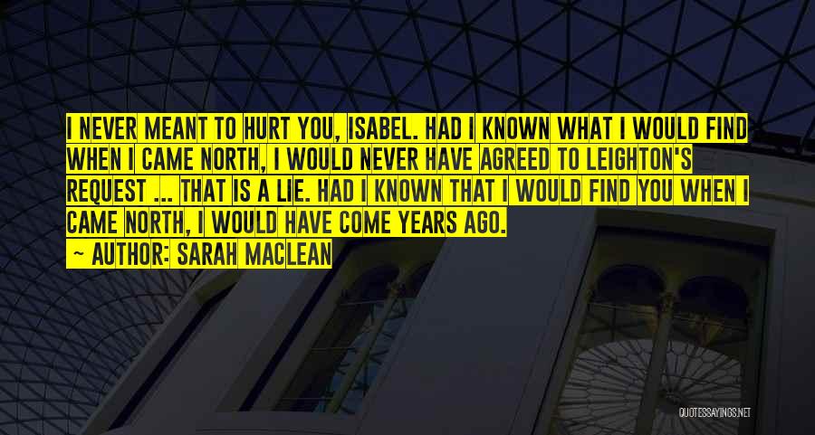 Sarah MacLean Quotes: I Never Meant To Hurt You, Isabel. Had I Known What I Would Find When I Came North, I Would