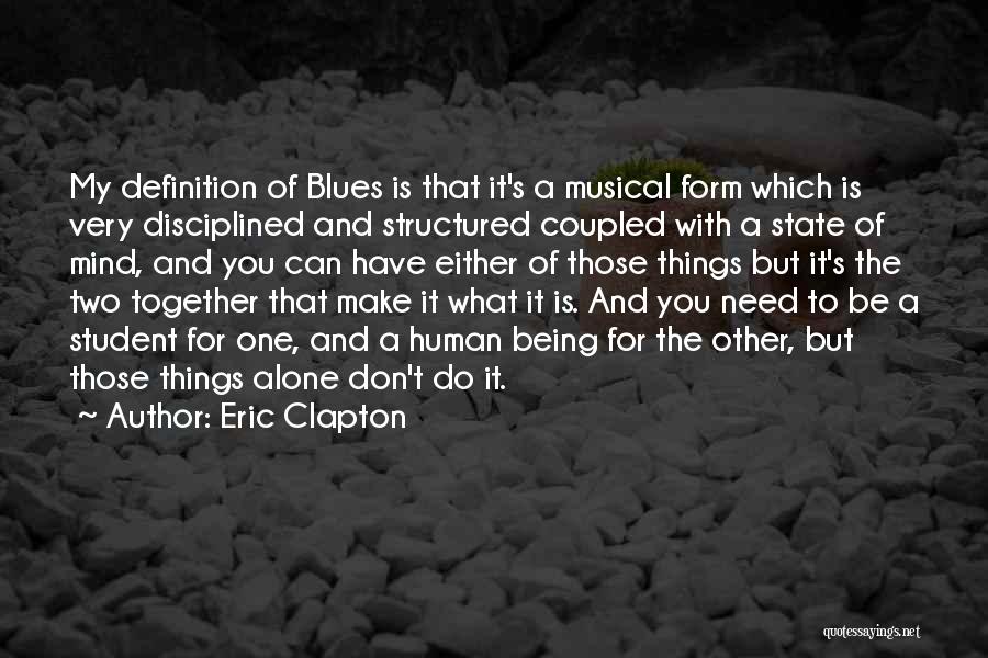 Eric Clapton Quotes: My Definition Of Blues Is That It's A Musical Form Which Is Very Disciplined And Structured Coupled With A State