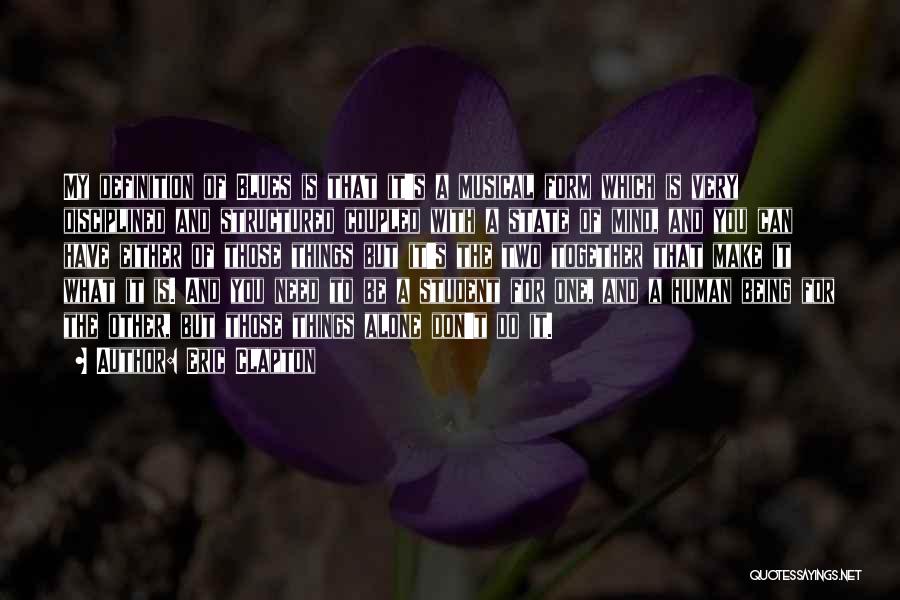 Eric Clapton Quotes: My Definition Of Blues Is That It's A Musical Form Which Is Very Disciplined And Structured Coupled With A State