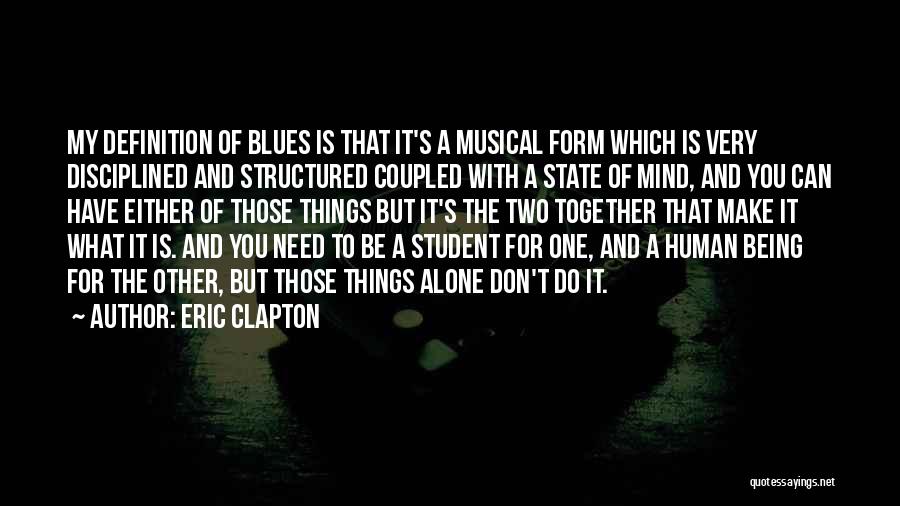 Eric Clapton Quotes: My Definition Of Blues Is That It's A Musical Form Which Is Very Disciplined And Structured Coupled With A State