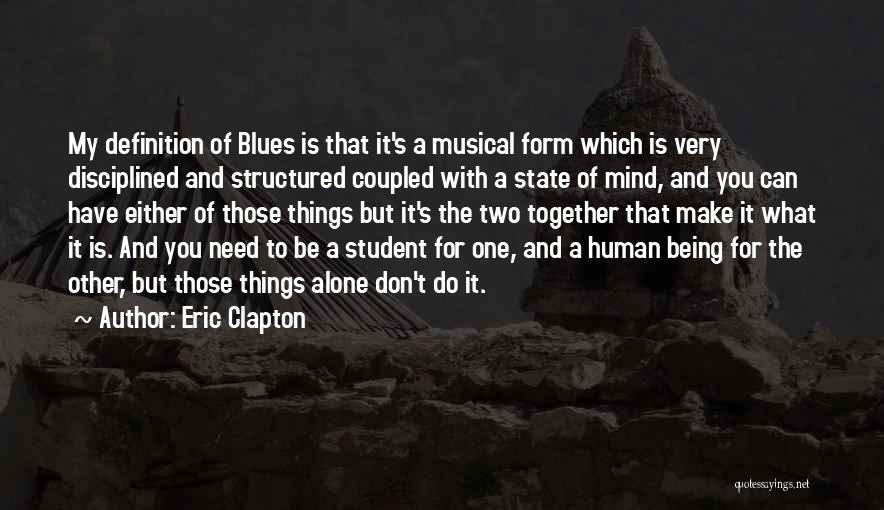 Eric Clapton Quotes: My Definition Of Blues Is That It's A Musical Form Which Is Very Disciplined And Structured Coupled With A State