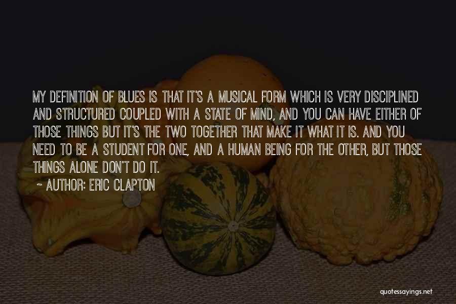 Eric Clapton Quotes: My Definition Of Blues Is That It's A Musical Form Which Is Very Disciplined And Structured Coupled With A State