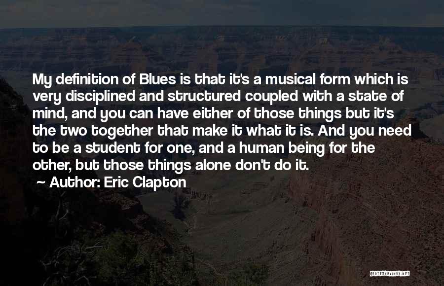 Eric Clapton Quotes: My Definition Of Blues Is That It's A Musical Form Which Is Very Disciplined And Structured Coupled With A State