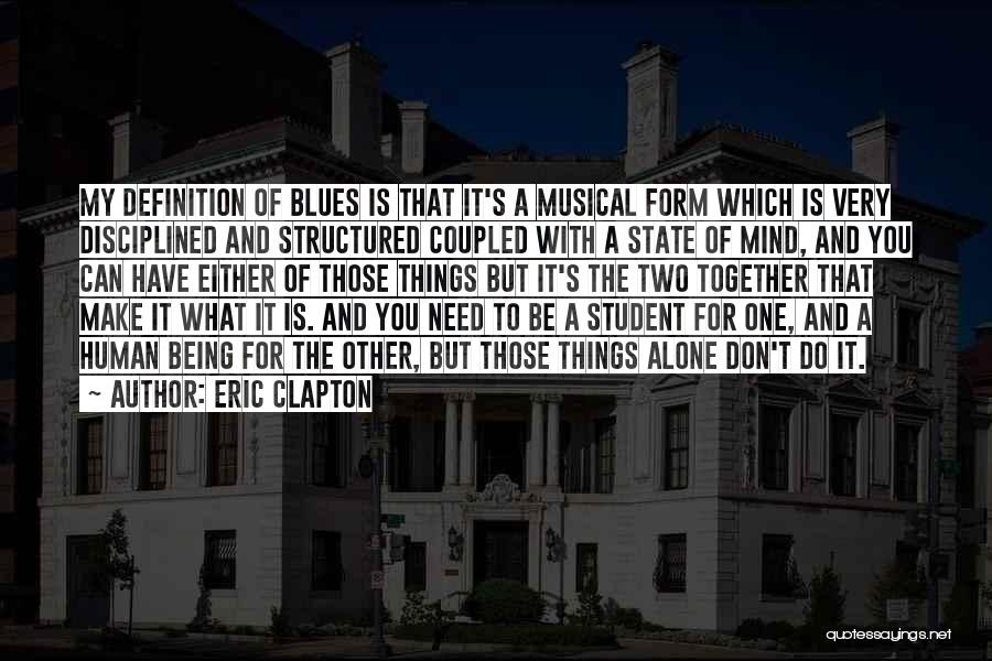 Eric Clapton Quotes: My Definition Of Blues Is That It's A Musical Form Which Is Very Disciplined And Structured Coupled With A State