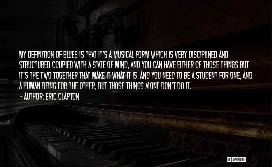 Eric Clapton Quotes: My Definition Of Blues Is That It's A Musical Form Which Is Very Disciplined And Structured Coupled With A State