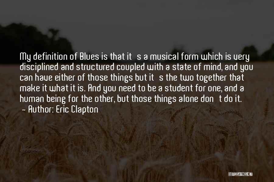 Eric Clapton Quotes: My Definition Of Blues Is That It's A Musical Form Which Is Very Disciplined And Structured Coupled With A State