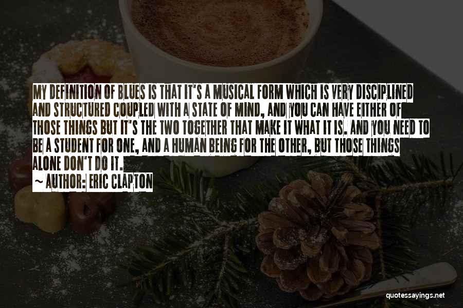 Eric Clapton Quotes: My Definition Of Blues Is That It's A Musical Form Which Is Very Disciplined And Structured Coupled With A State