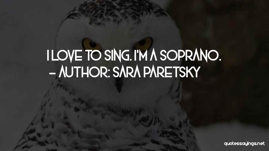 Sara Paretsky Quotes: I Love To Sing. I'm A Soprano.