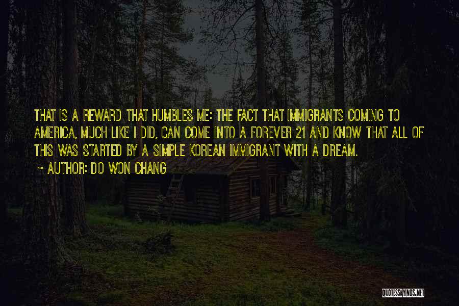 Do Won Chang Quotes: That Is A Reward That Humbles Me: The Fact That Immigrants Coming To America, Much Like I Did, Can Come