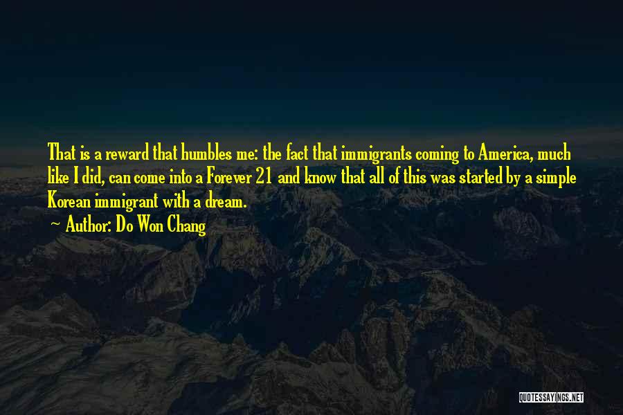 Do Won Chang Quotes: That Is A Reward That Humbles Me: The Fact That Immigrants Coming To America, Much Like I Did, Can Come