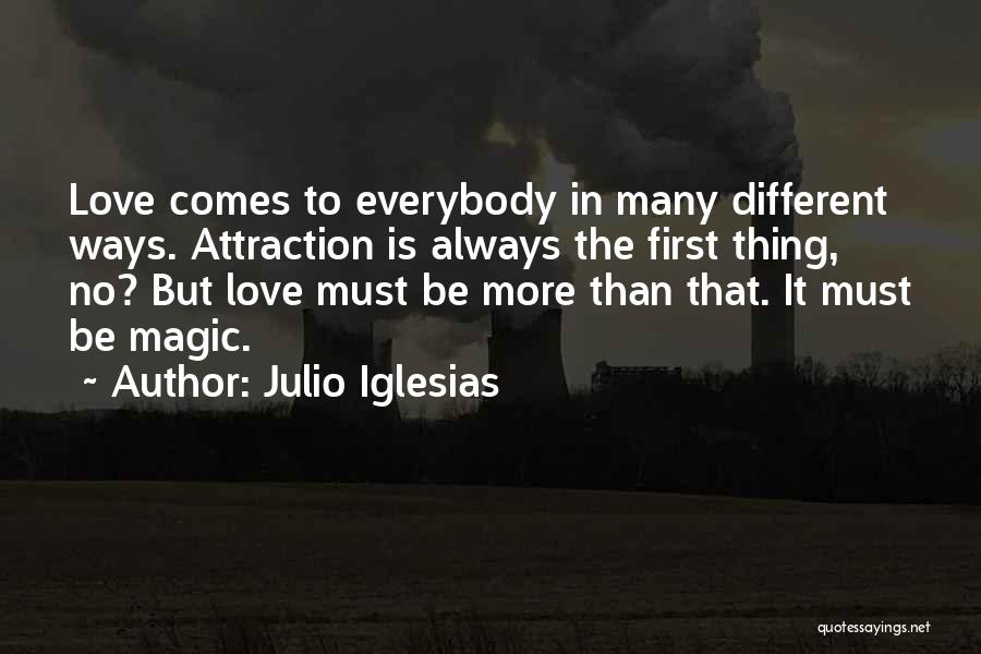 Julio Iglesias Quotes: Love Comes To Everybody In Many Different Ways. Attraction Is Always The First Thing, No? But Love Must Be More