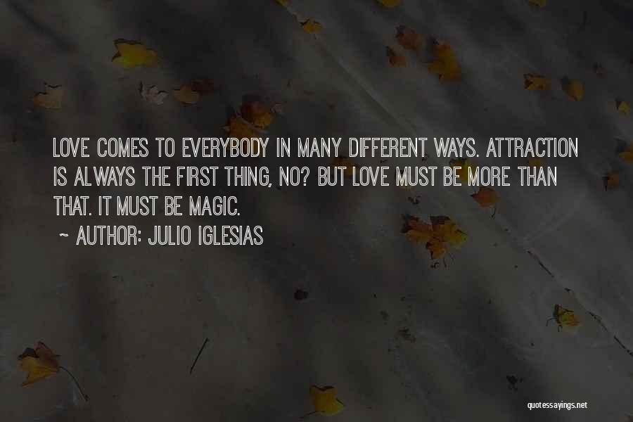 Julio Iglesias Quotes: Love Comes To Everybody In Many Different Ways. Attraction Is Always The First Thing, No? But Love Must Be More