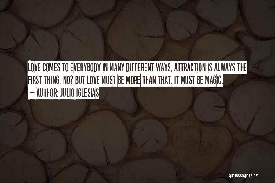 Julio Iglesias Quotes: Love Comes To Everybody In Many Different Ways. Attraction Is Always The First Thing, No? But Love Must Be More