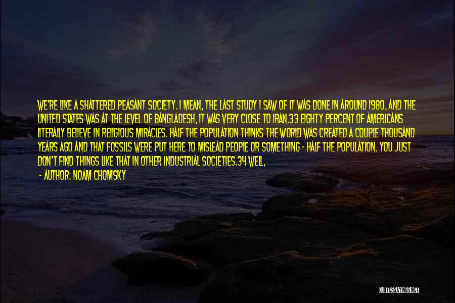 Noam Chomsky Quotes: We're Like A Shattered Peasant Society. I Mean, The Last Study I Saw Of It Was Done In Around 1980,