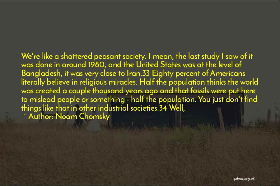 Noam Chomsky Quotes: We're Like A Shattered Peasant Society. I Mean, The Last Study I Saw Of It Was Done In Around 1980,