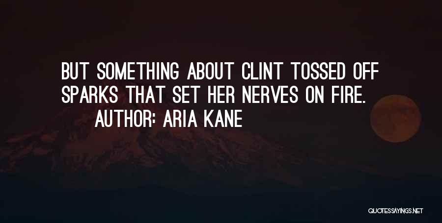 Aria Kane Quotes: But Something About Clint Tossed Off Sparks That Set Her Nerves On Fire.
