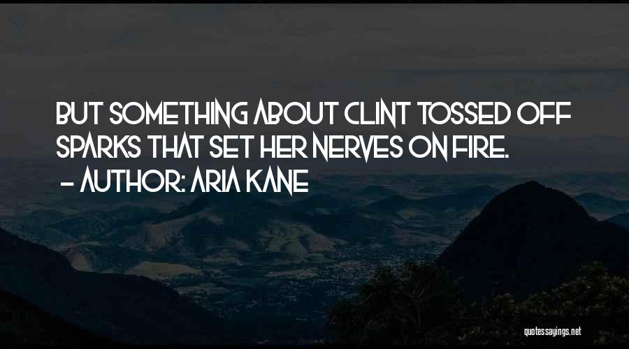 Aria Kane Quotes: But Something About Clint Tossed Off Sparks That Set Her Nerves On Fire.