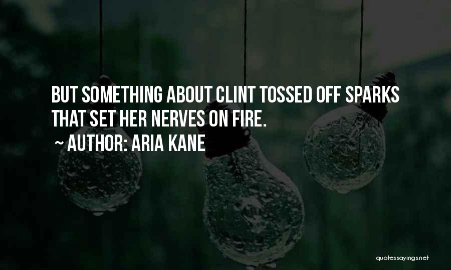 Aria Kane Quotes: But Something About Clint Tossed Off Sparks That Set Her Nerves On Fire.