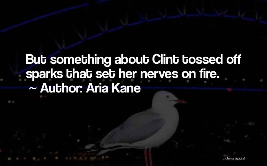 Aria Kane Quotes: But Something About Clint Tossed Off Sparks That Set Her Nerves On Fire.