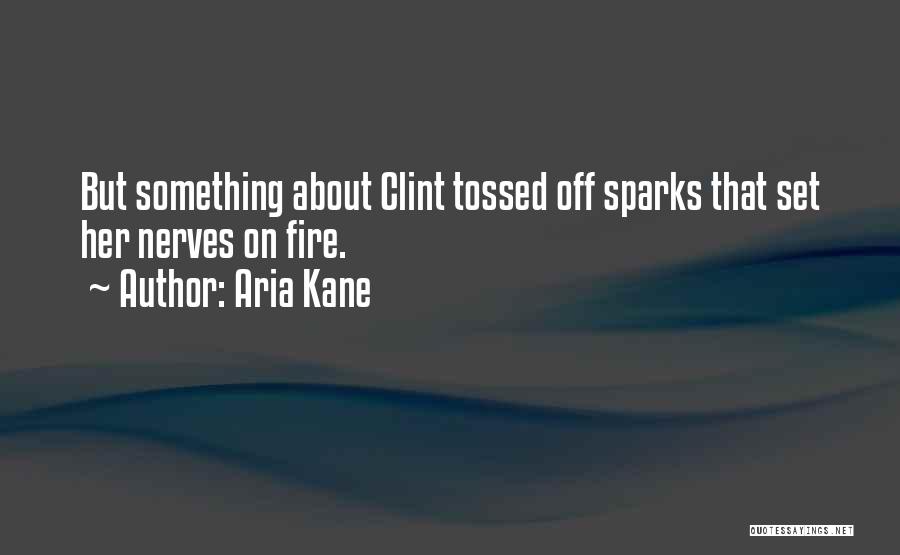 Aria Kane Quotes: But Something About Clint Tossed Off Sparks That Set Her Nerves On Fire.