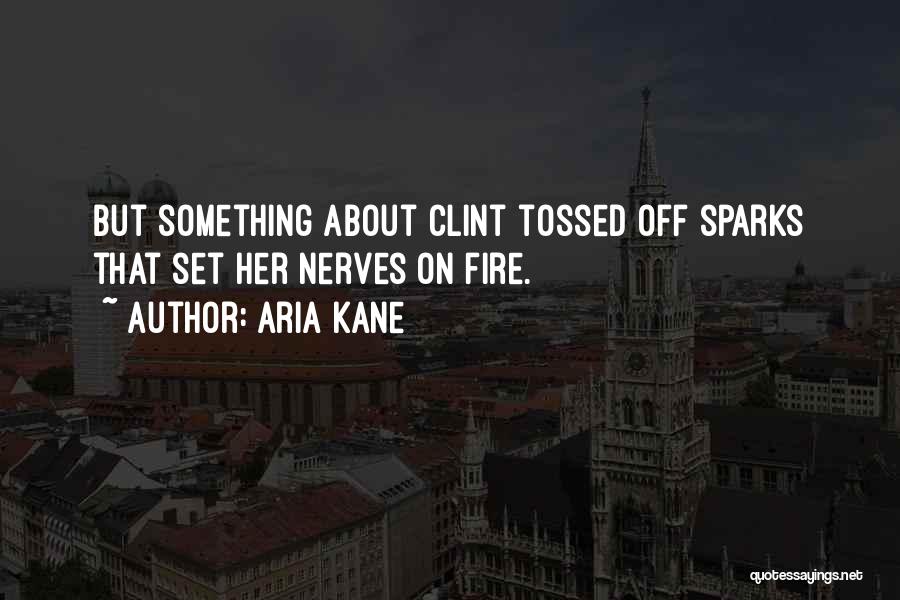 Aria Kane Quotes: But Something About Clint Tossed Off Sparks That Set Her Nerves On Fire.