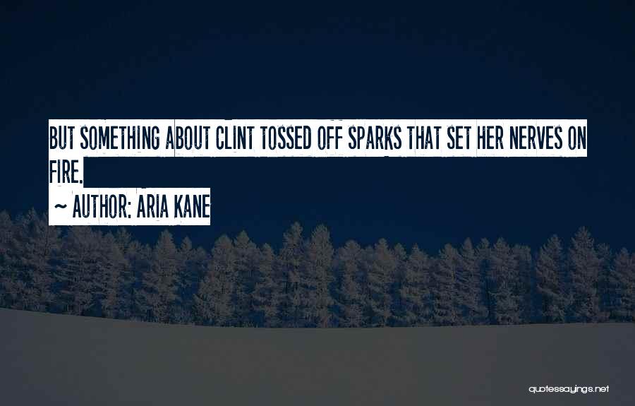 Aria Kane Quotes: But Something About Clint Tossed Off Sparks That Set Her Nerves On Fire.