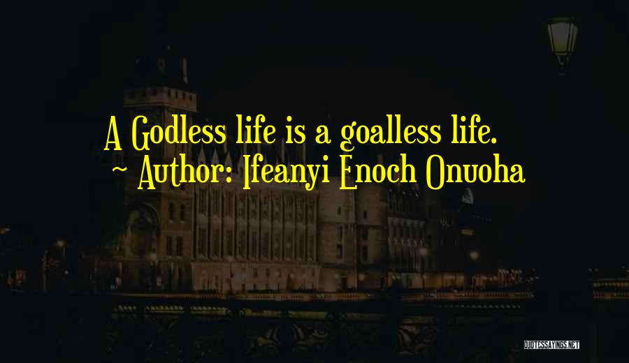Ifeanyi Enoch Onuoha Quotes: A Godless Life Is A Goalless Life.