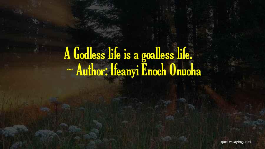 Ifeanyi Enoch Onuoha Quotes: A Godless Life Is A Goalless Life.
